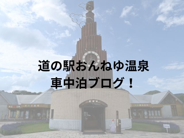 道の駅おんねゆ温泉車中泊ブログ！周辺スポットもご紹介!